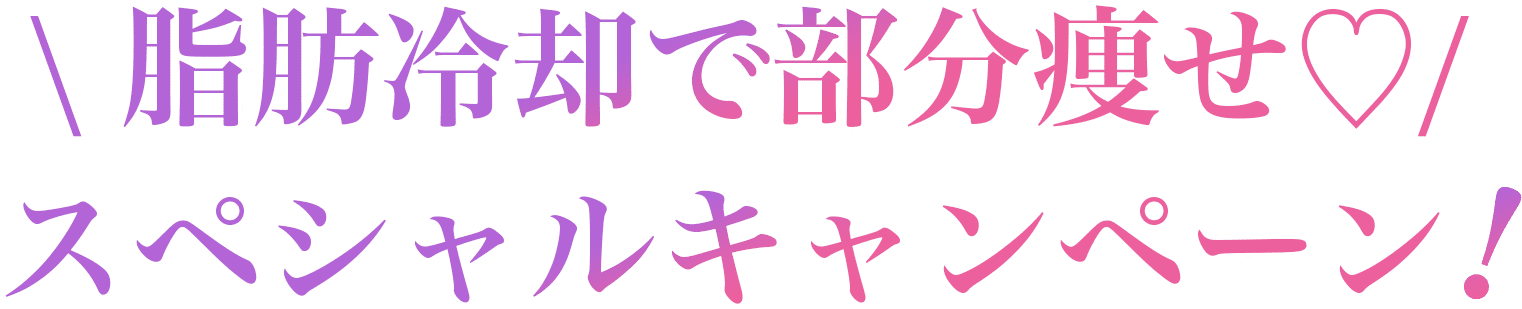 脂肪冷却で部分痩せ♡スペシャルキャンペーン！