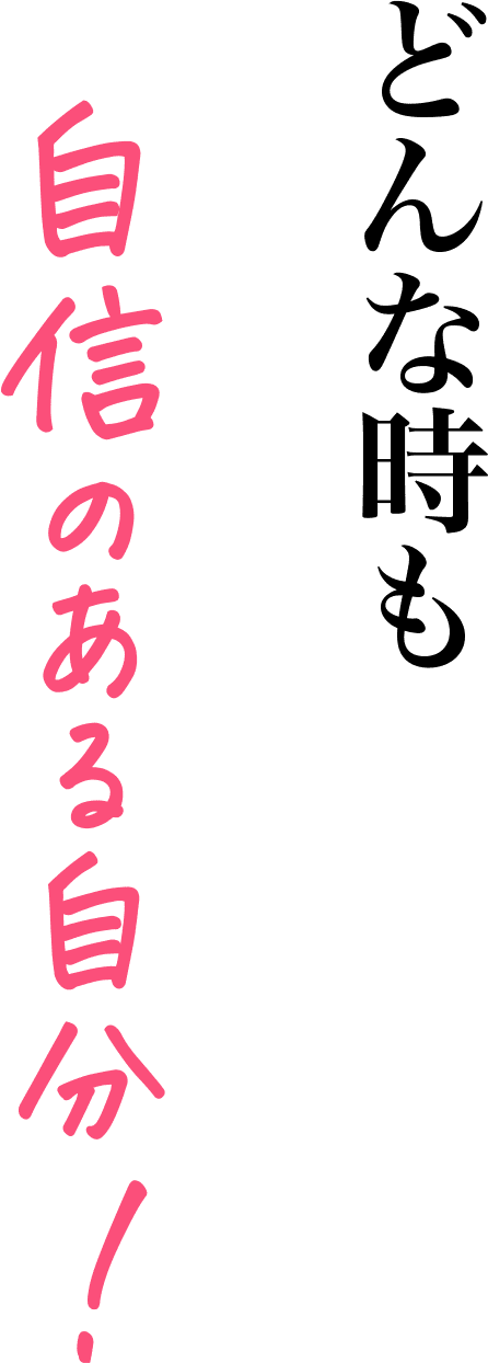 どんな時も自身のある自分！